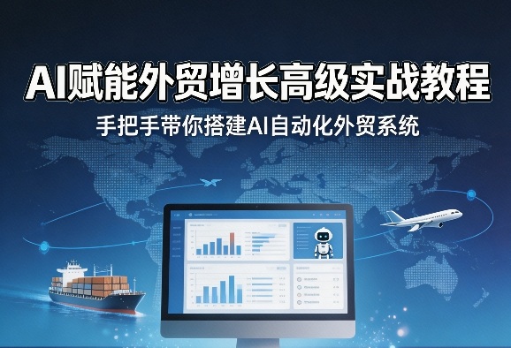 AI赋能外贸增长高级实战教程，手把手带你搭建AI自动化外贸系统-来友网创