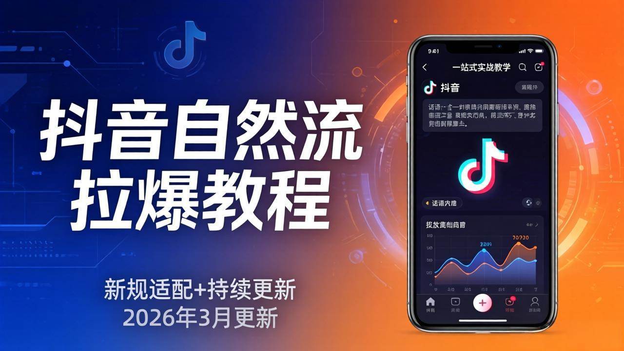 （17785期）抖音自然流拉爆教程：新规适配+持续更新，话术+投放+起号一站式实战教学（更新26年3月）-来友网创