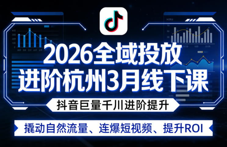2026全域投放进阶杭州3月线下课，抖音巨量千川进阶提升，撬动自然流量、连爆短视频、提升ROI-来友网创