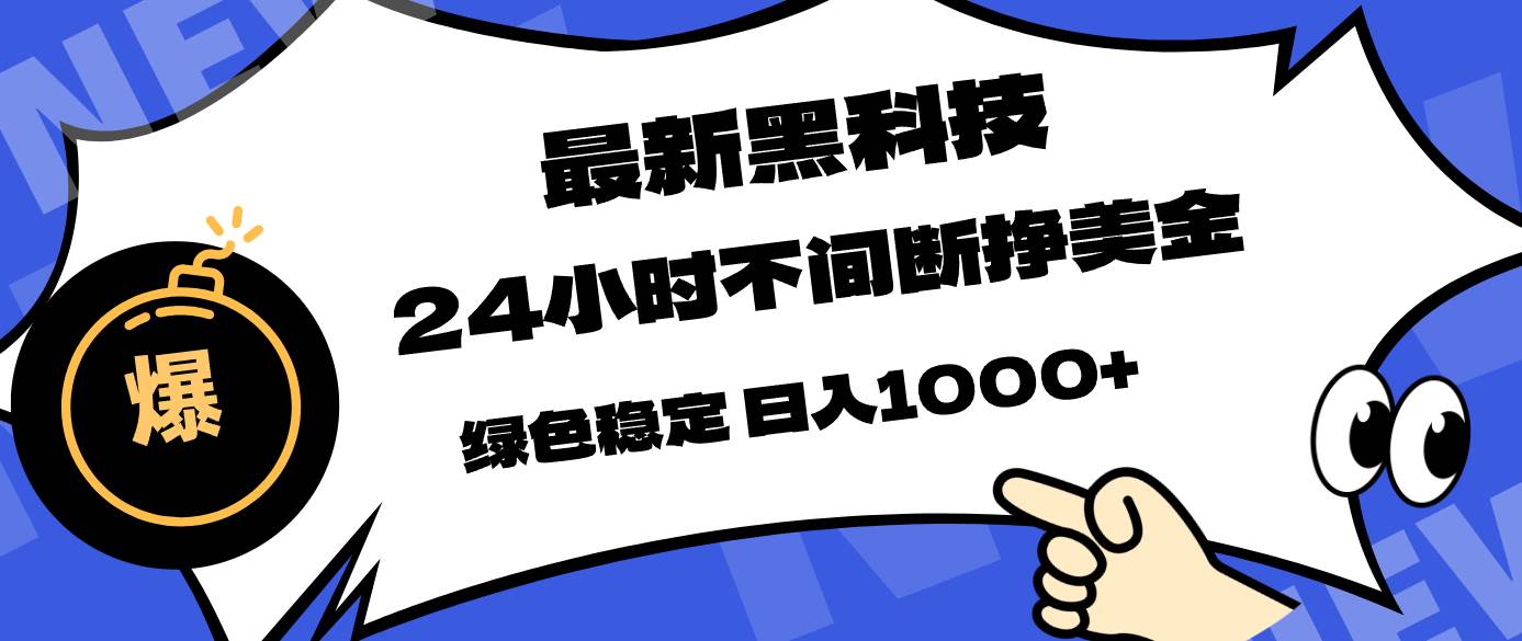 （17803期）最新黑科技，24小时全天挣美金，，绿色稳定，日入1000+-来友网创