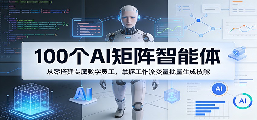 100个AI矩阵智能体，从零搭建专属数字员工，掌握工作流变量批量生成技能-来友网创