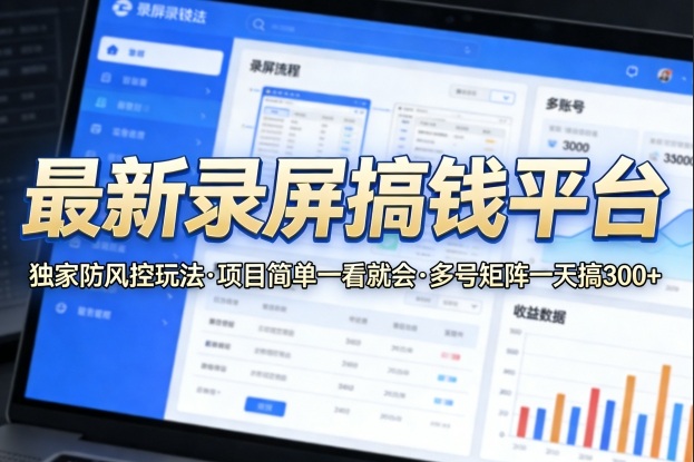 最新录屏搞钱平台，独家的防风控玩法，项目简单，一看就会，多号矩阵一天搞300+【揭秘】-来友网创