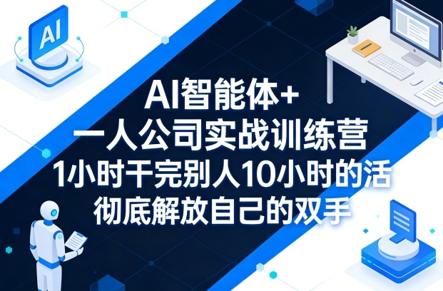 AI智能体+一人公司实战训练营，1小时干完别人10小时的活，彻底解放自己的双手-来友网创