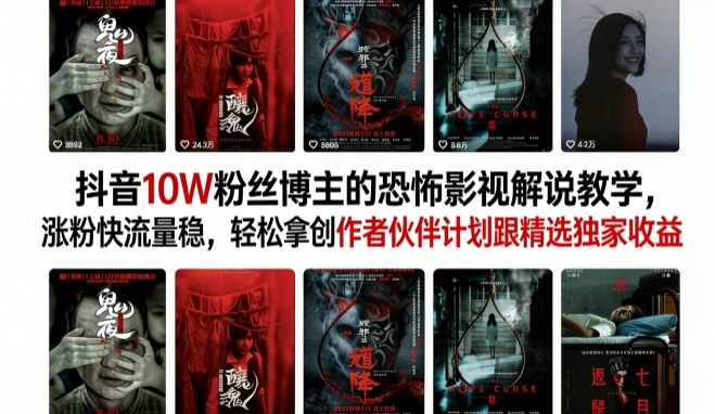 抖音10W粉丝博主的恐怖影视解说教学，涨粉快流量稳，轻松拿创作者伙伴计划跟精选独家收益-来友网创