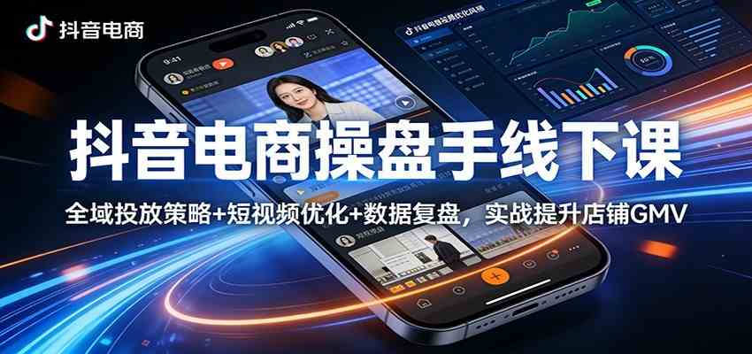 抖音电商操盘手线下课：全域投放策略+ 短视频优化+数据复盘，实战提升店铺GMV（更新）-来友网创