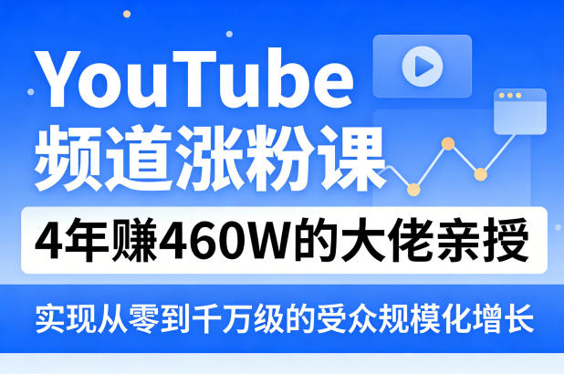 YouTube频道涨粉课，4年賺460W的大佬亲授，实现从零到千万级的受众规模化增长-来友网创