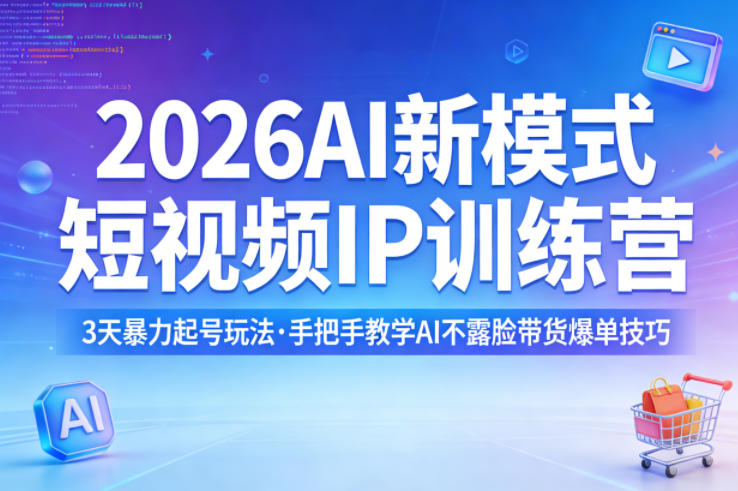 2026AI新模式短视频IP训练营，3天暴力起号玩法，手把手教学AI不露脸带货爆单技巧-来友网创