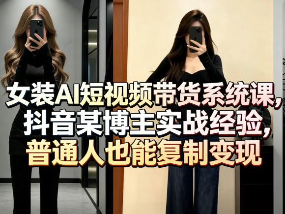 女装AI短视频带货系统课，抖音某博主实战经验，普通人也能复制变现-来友网创