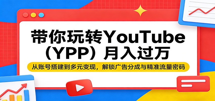 带你玩转YouTube（YPP）月入过万：从账号搭建到多元变现，解锁广告分成与精准流量密码-来友网创