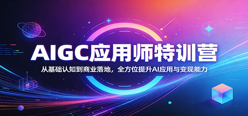 AIGC应用师特训营：从基础认知到商业落地，全方位提升AI应用与变现能力-来友网创