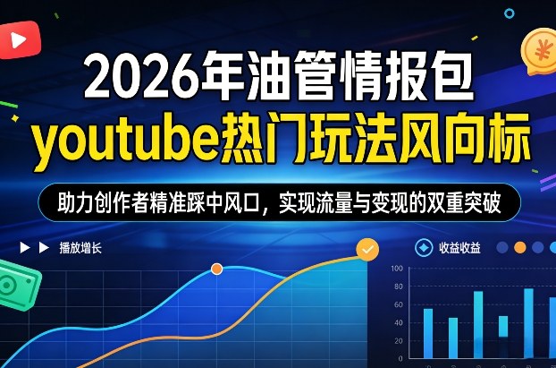 2026年油管情报包，youtube热门玩法风向标，助力创作者精准踩中风口，实现流量与变现的双重突破（更新0330）-来友网创