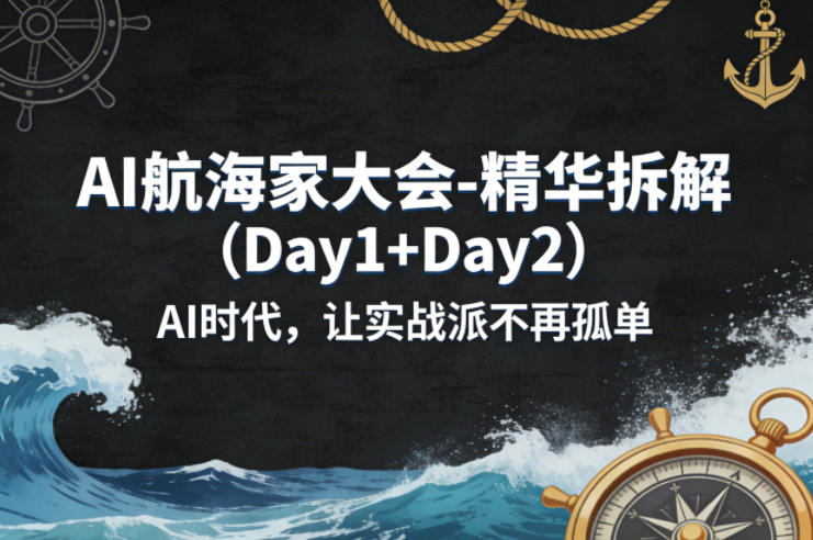 AI航海家大会-精华拆解（Day1+Day2）AI时代，让实战派不再孤单-来友网创