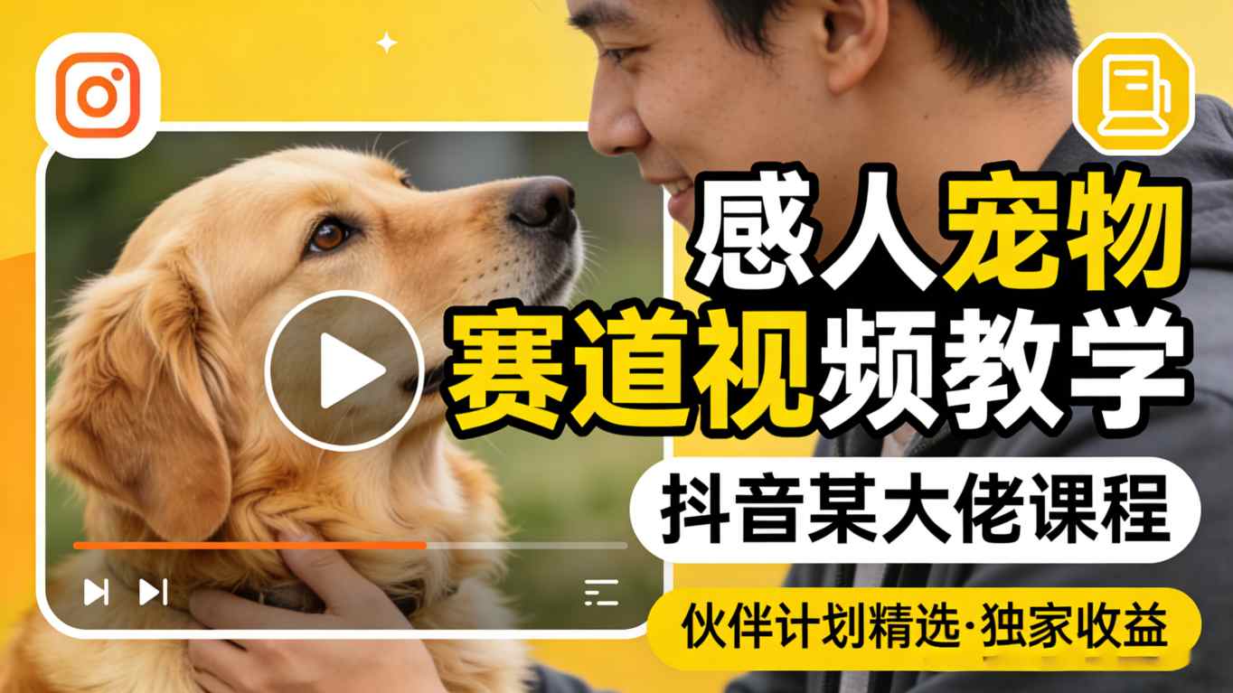 感人宠物赛道视频教学，抖音某大佬课程，可做伙伴计划精选独家收益-来友网创