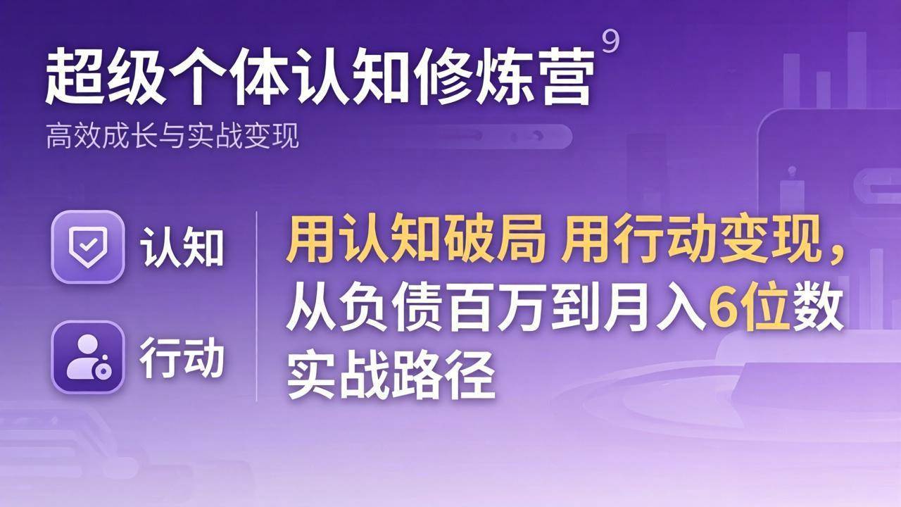 （17854期）超级个体认知修炼营：用认知破局用行动变现，从负债百万到月入6位数实战路径-来友网创