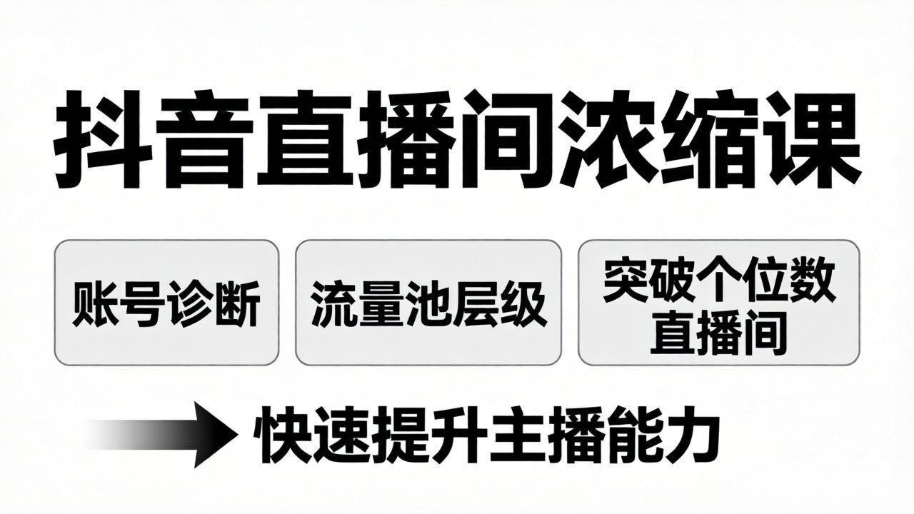 （17905期）抖音直播间浓缩课：账号诊断+流量池层级，突破个位数直播间，快速提升主播能力-来友网创