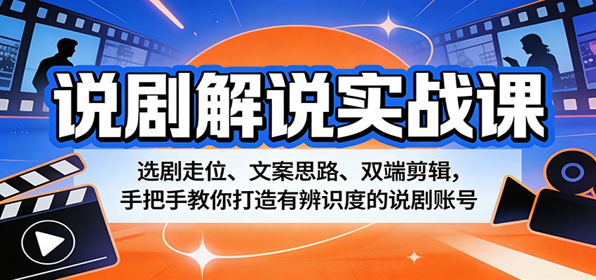 说剧解说实战课：选剧走位、文案思路、双端剪辑，手把手教你打造有辨识度的说剧账号-来友网创