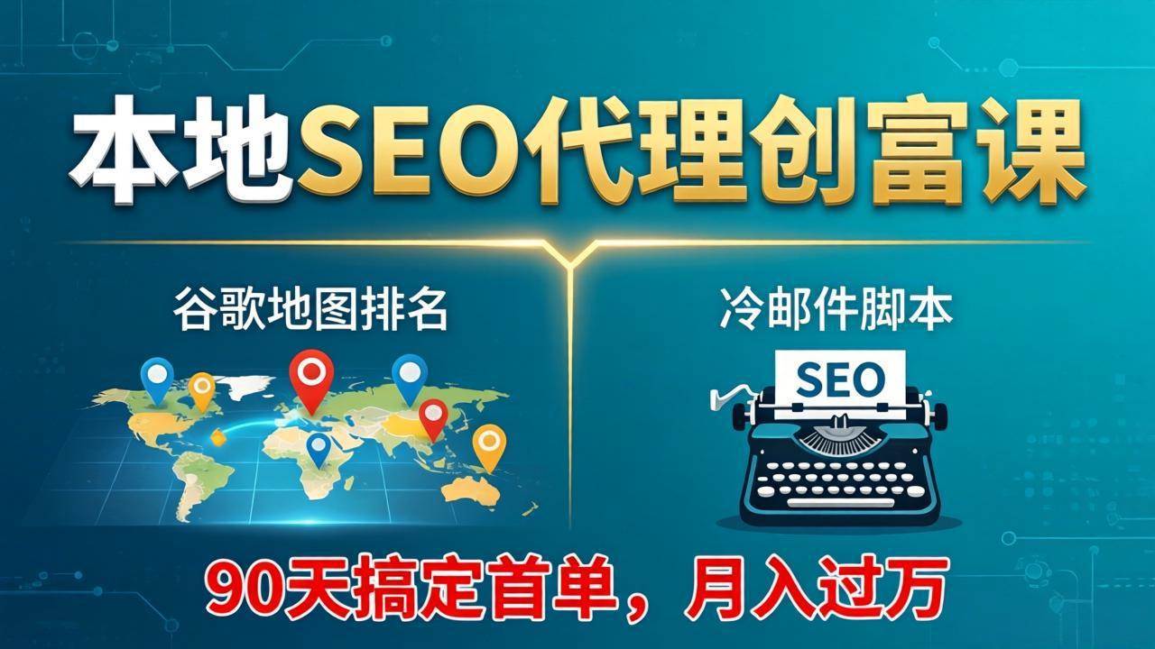 （17946期）本地SEO代理创富课：谷歌地图排名+冷邮件脚本，90天搞定首单，月入过万实战体系-来友网创