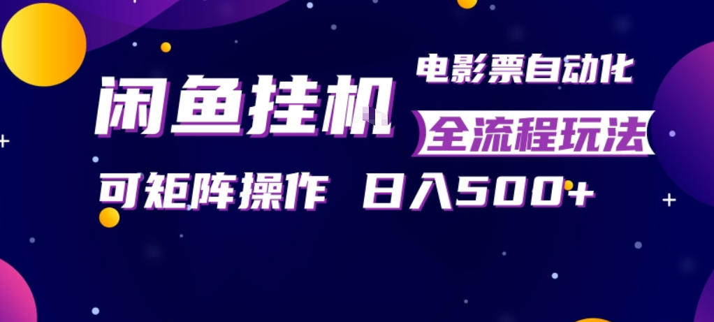 闲鱼全自动售卖电影票，全程挂G，可矩阵操作，小白轻松上手日入5张，稳定副业【揭秘】-来友网创