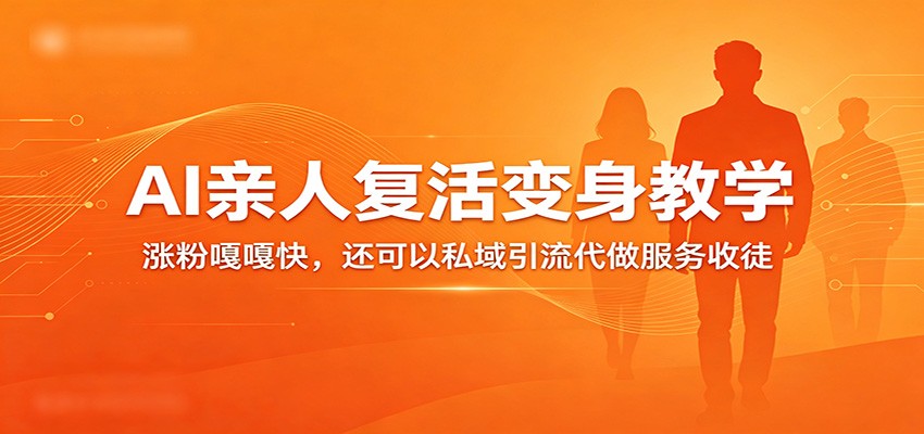 超级火爆的AI亲人复活变身教学，涨粉嘎嘎快，还可以私域引流代做服务收徒-来友网创