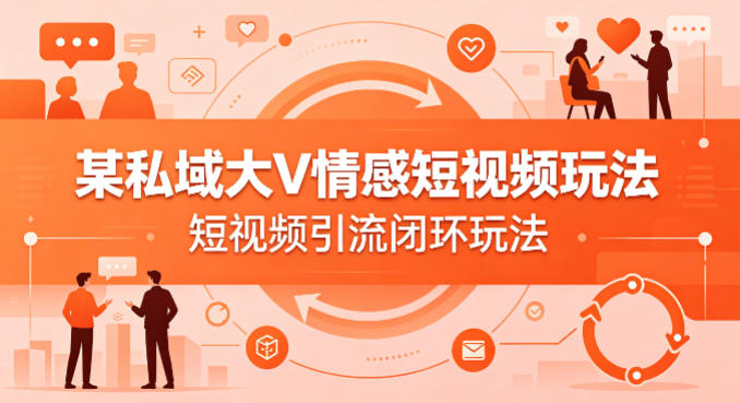 某私域大V情感短视频玩法，短视频引流闭环玩法-来友网创