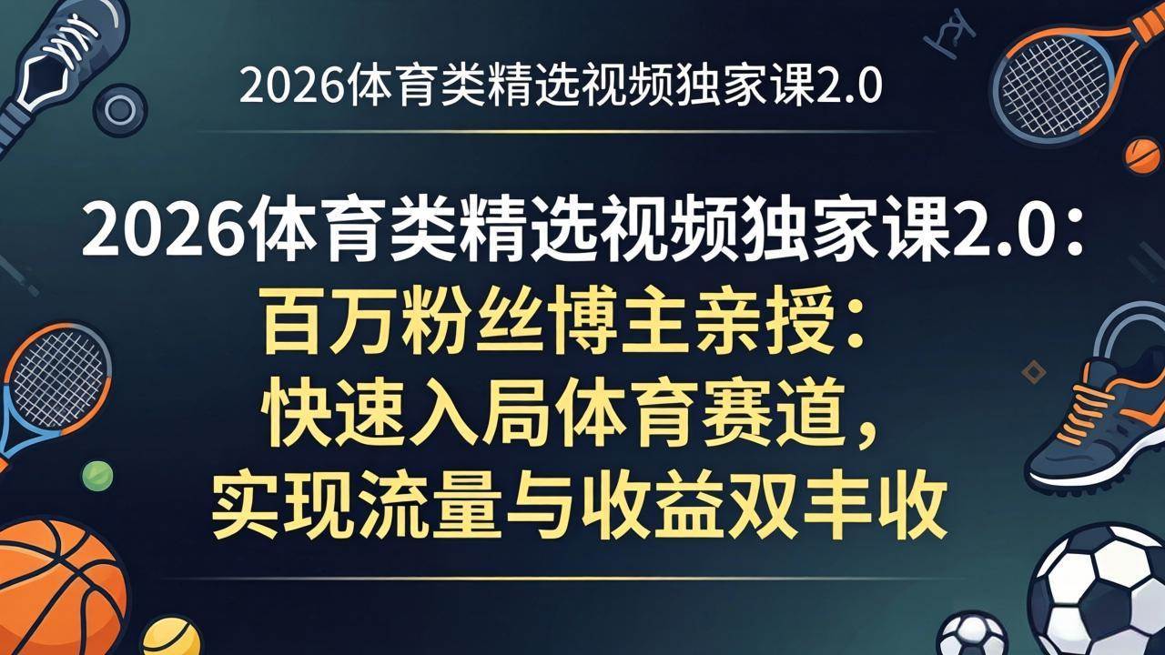 （17991期）2026体育类精选视频独家课2.0：百万粉丝博主亲授：快速入局体育赛道，实现流量与收益双丰收-来友网创
