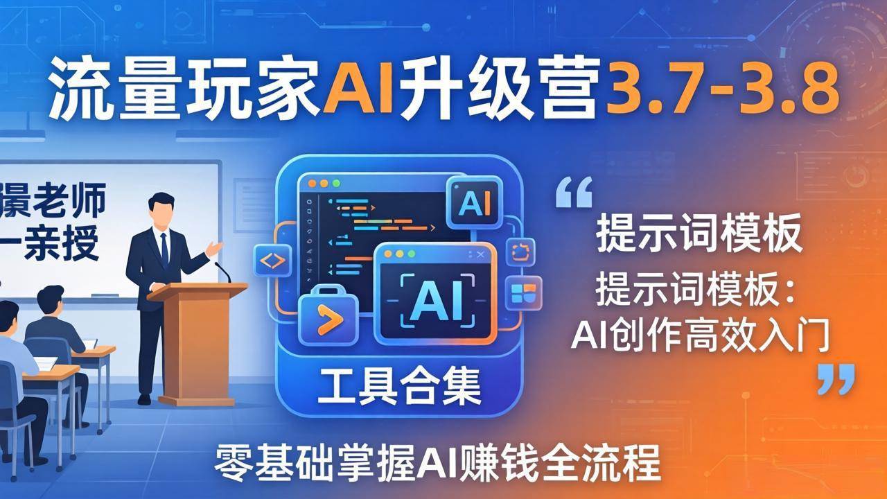 （18022期）流量玩家AI升级营3.7-3.8全套资料：多老师亲授+工具合集+提示词模板，零基础掌握AI赚钱全流程-来友网创