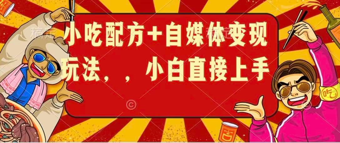 小吃配方+自媒体变现玩法，小白直接上手-来友网创