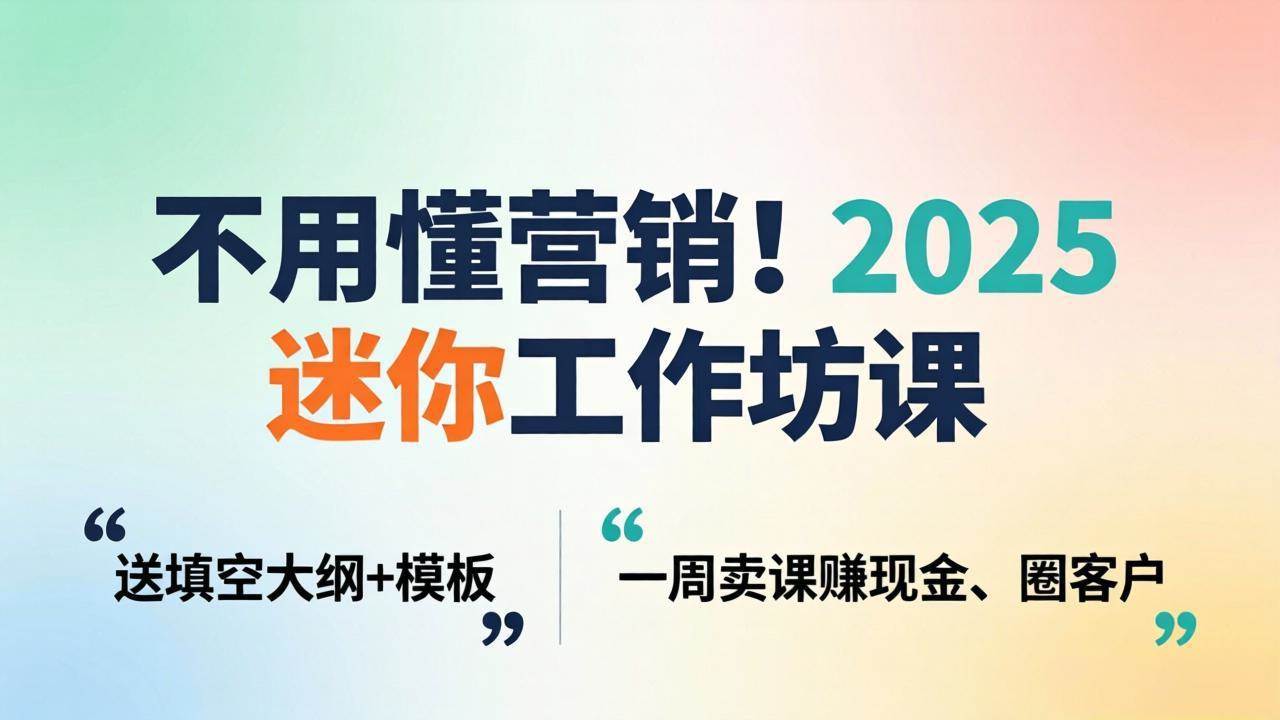 （18015期）不用懂营销！2025 迷你工作坊课：送填空大纲 + 模板，一周卖课赚现金、圈客户-来友网创