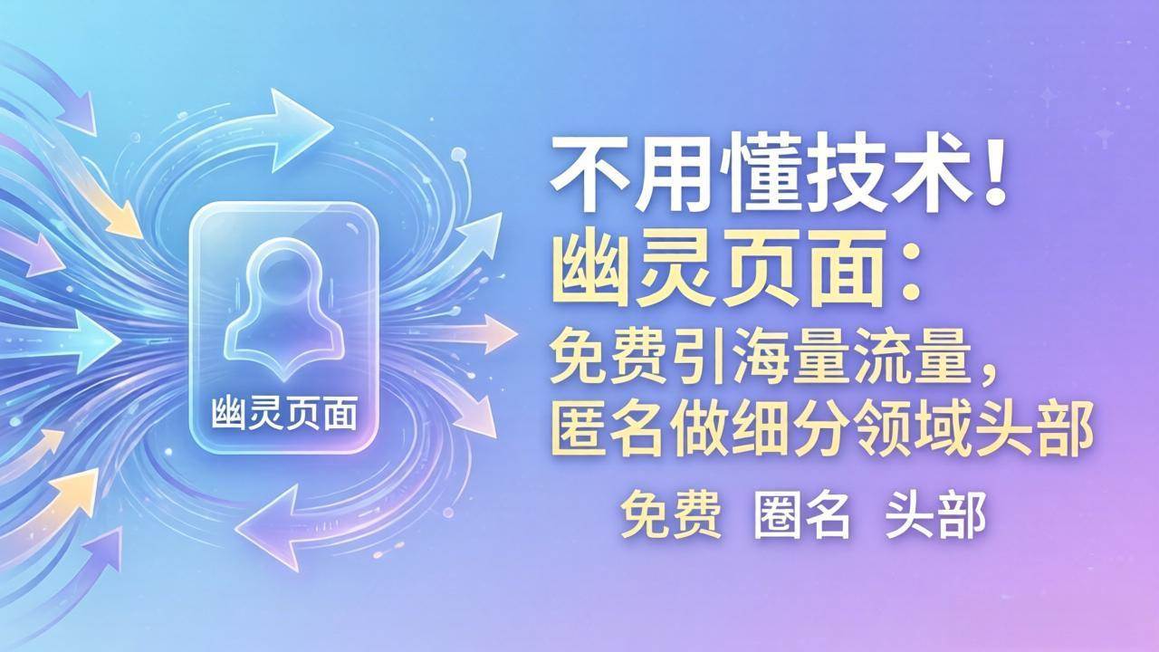 （18014期）不用懂技术！幽灵页面：免费引海量流量，匿名做细分领域头部-来友网创