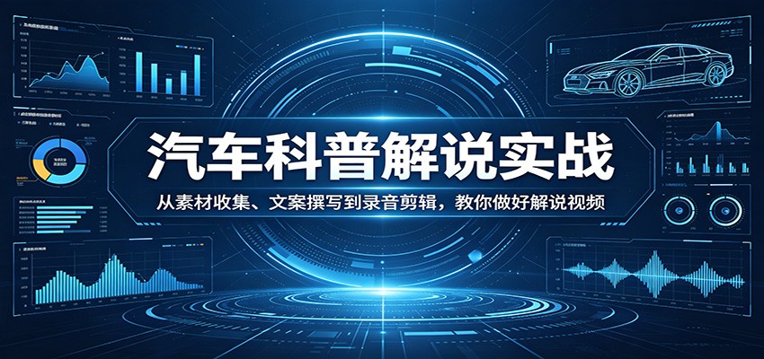 汽车科普解说实战：从素材收集、文案撰写到录音剪辑，教你做好解说视频-来友网创