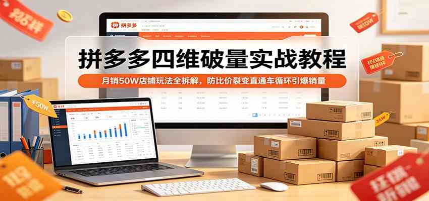 拼多多四维破量实战教程：月销50W店铺玩法全拆解，防比价裂变直通车循环引爆销量-来友网创