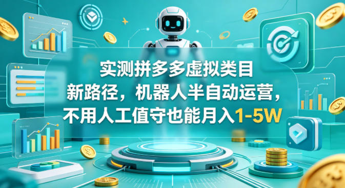 实测拼多多虚拟类目新路径，机器人半自动运营，不用人工值守也能月入1-5W【揭秘】-来友网创