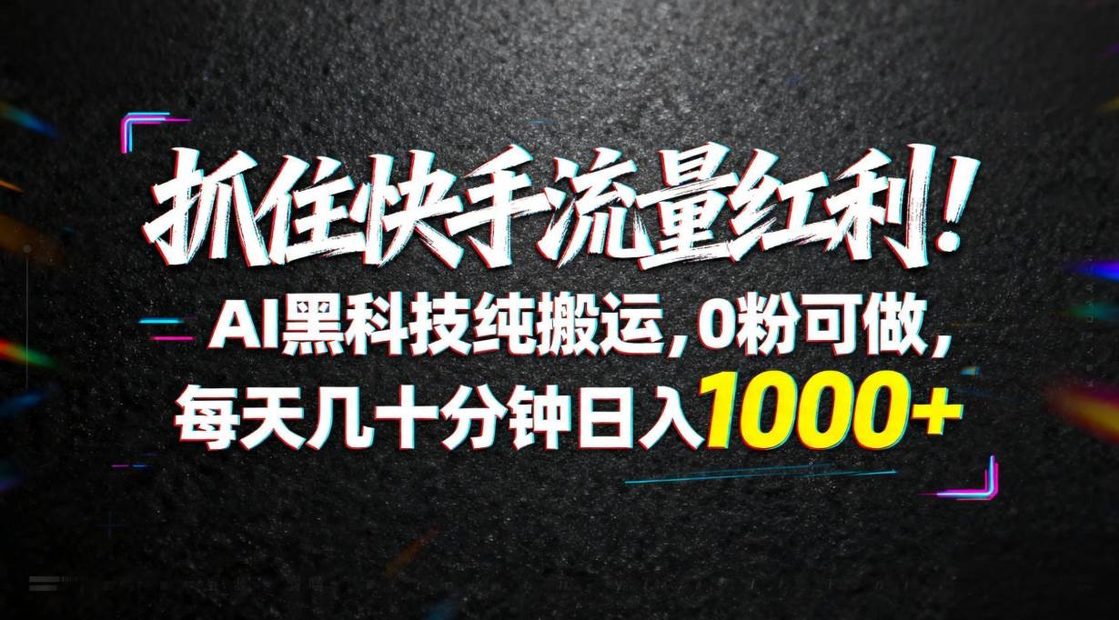 （18066期）抓住快手流量红利！AI黑科技纯搬运，0粉可做，每天几十分钟日入1000+-来友网创