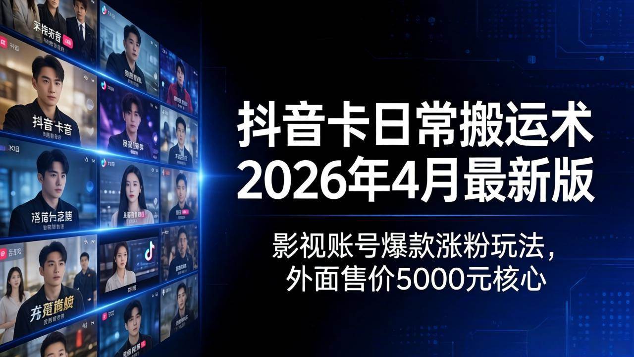 （18075期）抖音卡日常搬运术2026年4月最新版：影视账号爆款涨粉玩法，外面售价5000元核心-来友网创