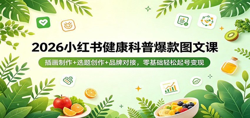2026小红书健康科普爆款图文课：插画制作+选题创作+品牌对接，零基础轻松起号变现-来友网创