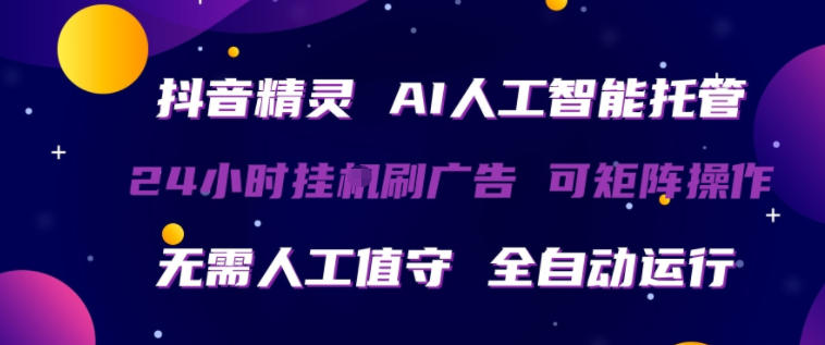 抖音精灵AI人工智能托管，24小时全自动刷广告，无需人工值守，可矩阵操作【揭秘】-来友网创