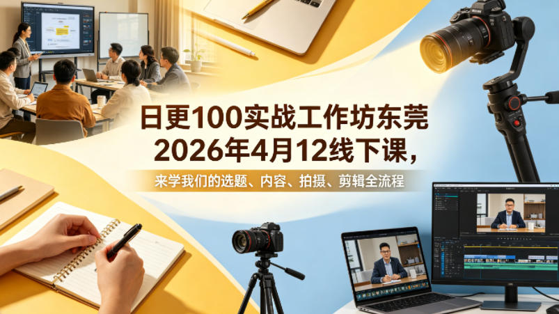 日更100实条‬战工作坊东莞2026年4月12线下课，来学我们的选题、内容、拍摄、剪辑全流程-来友网创