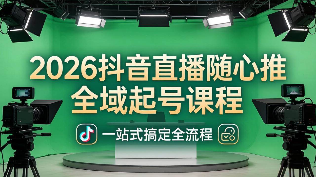 （18094期）2026抖音直播随心推全域起号课程(更新4月18)：一站式搞定直播起号、稳号、放量全流程-来友网创
