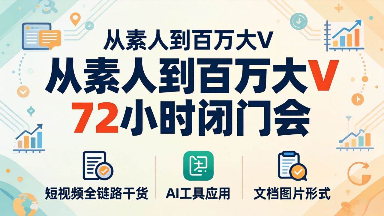 （18121期）从素人到百万大V 72小时闭门会：短视频全链路干货+AI工具应用，文档图片形式轻松学变现-来友网创