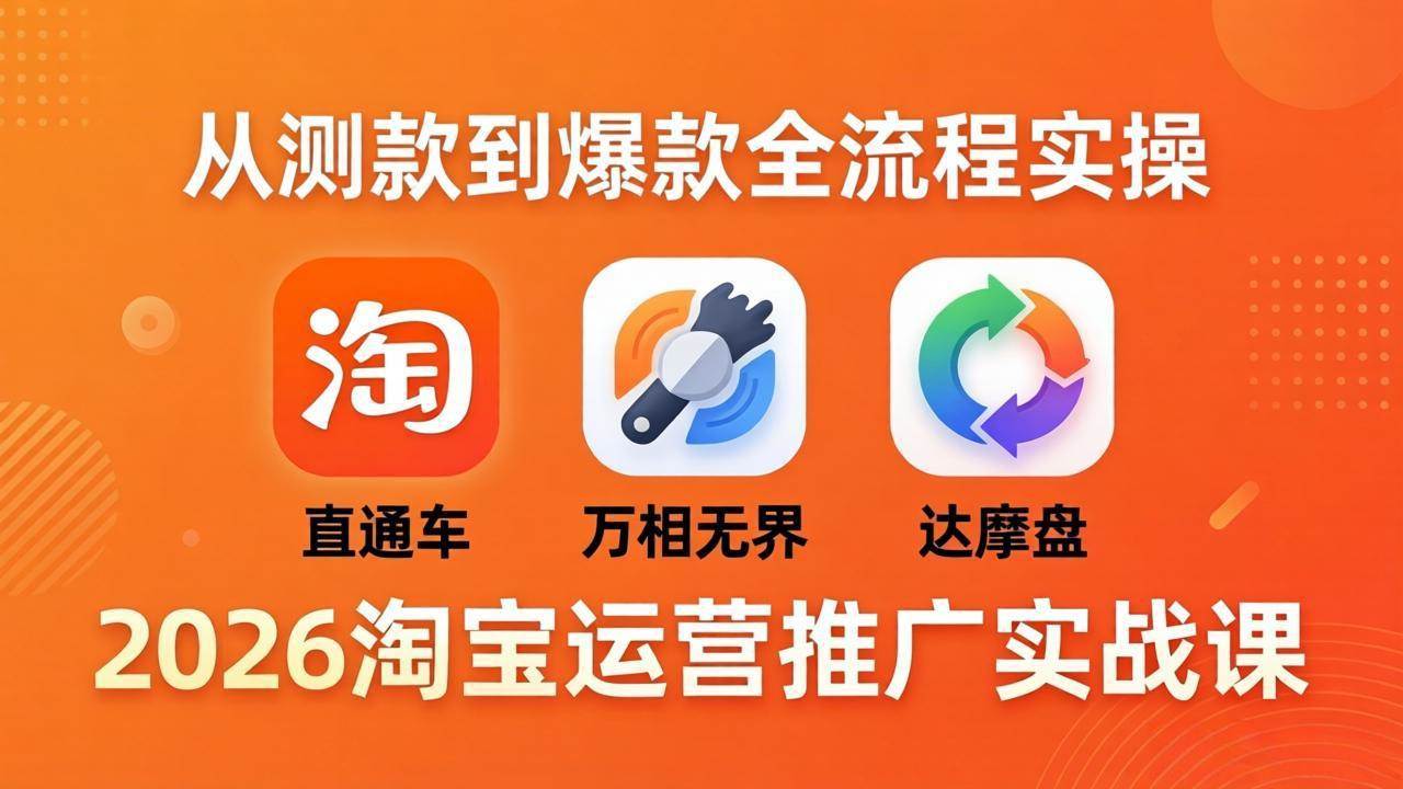 （18126期）2026淘宝运营推广实战课-更新4月20：直通车 + 万相无界 + 达摩盘，从测款到爆款全流程实操-来友网创