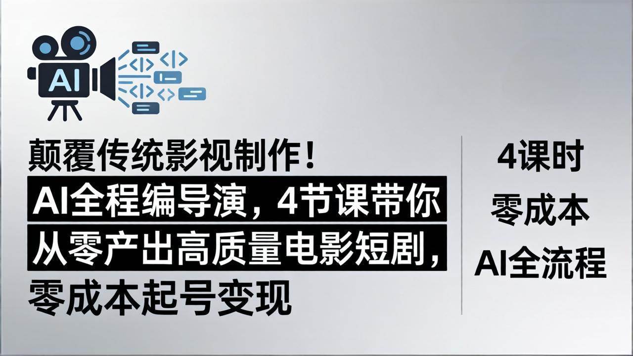 （18134期）颠覆传统影视制作！AI全程编导演，4节课带你从零产出高质量电影短剧，零成本起号变现-来友网创