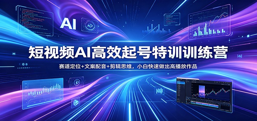 短视频AI高效起号特训训练营：赛道定位+文案配音+剪辑思维，小白快速做出高播放作品-来友网创