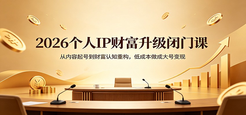 2026个人IP财富升级闭门课：从内容起号到财富认知重构，低成本做成大号变现-来友网创