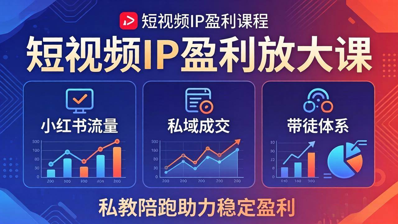 （18138期）短视频IP盈利放大课：小红书流量+私域成交+带徒体系，私教陪跑助力稳定盈利-来友网创