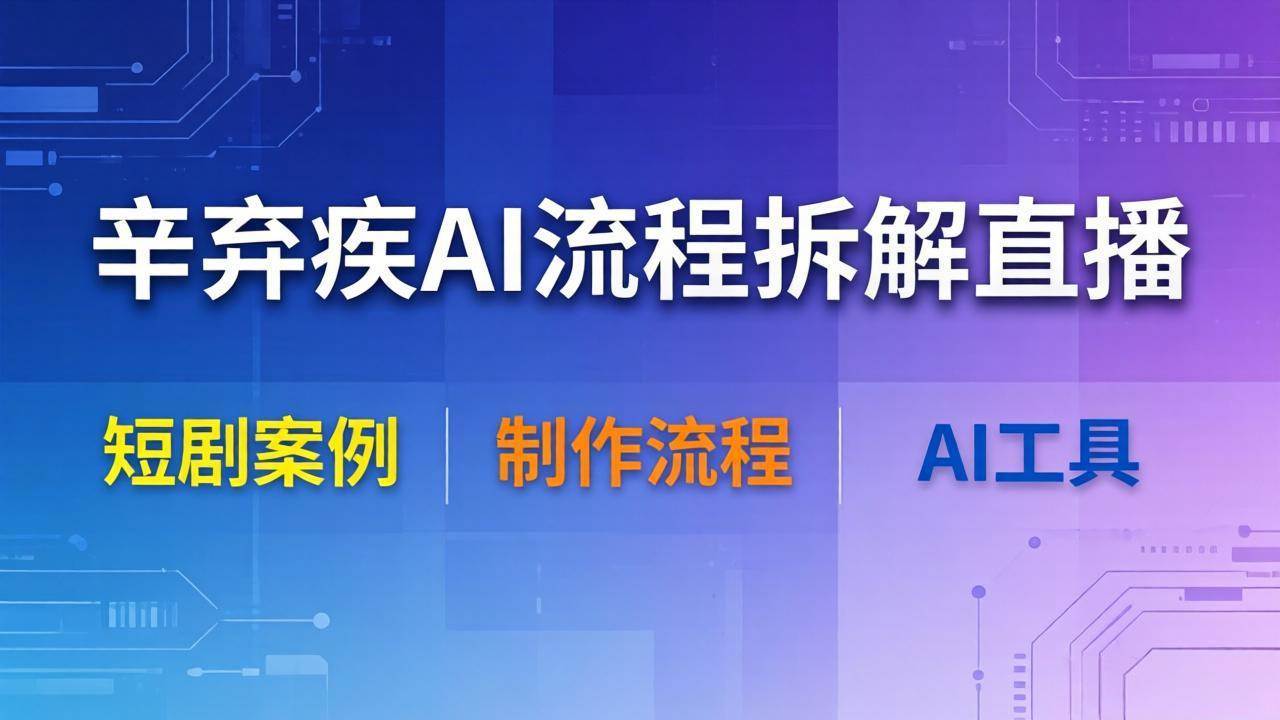（18144期）辛弃疾AI流程拆解直播，以辛弃疾短剧为案例拆解制作流程-来友网创