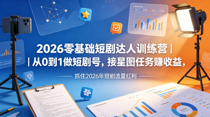 2026零基础短剧达人训练营｜从0到1做短剧号，接星图任务賺收益，抓住2026年短剧流量红利-来友网创