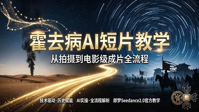 （18155期）《霍去病》AI短片教学：即梦AI Seedance2.0实操，从拍摄到电影级成片全流程-来友网创