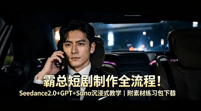 霸总短剧制作全流程！Seedance2.0+GPT+Suno沉浸式教学｜附素材练习包下载-来友网创
