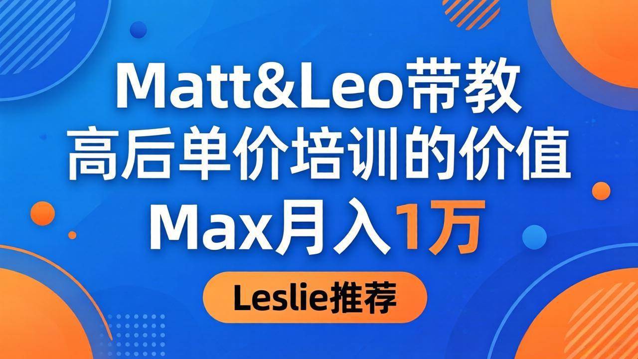 （18161期）为啥都夸这高客单价培训？Matt&Leo 带教，Max 月入 1 万、Leslie 说最值！-来友网创