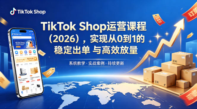 TikTok Shop运营课程（2026），实现从0到1的稳定出单与高效放量-来友网创